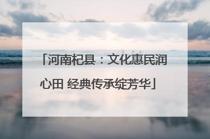 河南杞县：文化惠民润心田 经典传承绽芳华