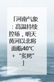 河南气象：高温持续控场，明天黄河以北将面临40℃+“炙烤”