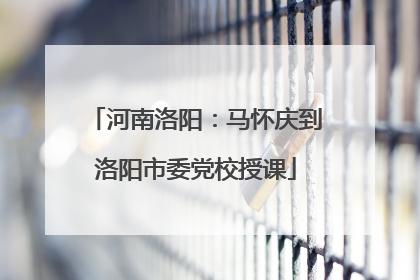 河南洛阳：马怀庆到洛阳市委党校授课