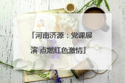 河南济源：党课展演 点燃红色激情