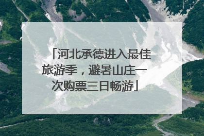 河北承德进入最佳旅游季，避暑山庄一次购票三日畅游