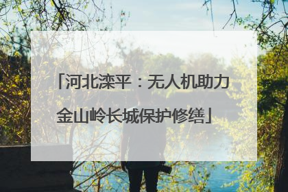 河北滦平：无人机助力金山岭长城保护修缮