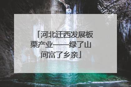 河北迁西发展板栗产业——绿了山间富了乡亲