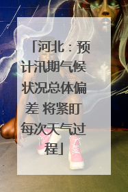 河北：预计汛期气候状况总体偏差 将紧盯每次天气过程