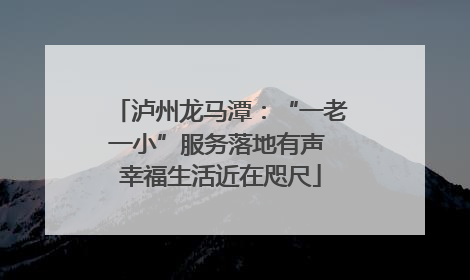 泸州龙马潭：“一老一小”服务落地有声 幸福生活近在咫尺