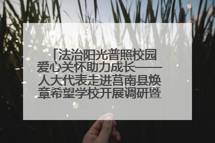 法治阳光普照校园 爱心关怀助力成长——人大代表走进莒南县焕章希望学校开展调研暨普法宣传活动