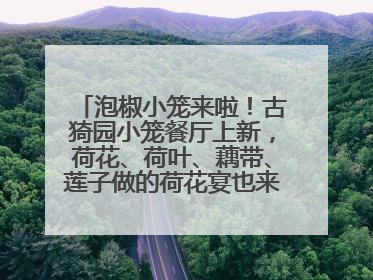 泡椒小笼来啦！古猗园小笼餐厅上新，荷花、荷叶、藕带、莲子做的荷花宴也来尝一下？