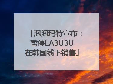 泡泡玛特宣布：暂停LABUBU在韩国线下销售