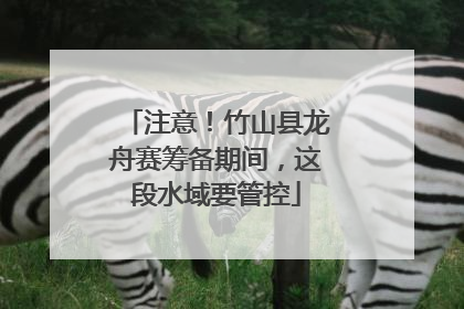 注意！竹山县龙舟赛筹备期间，这段水域要管控