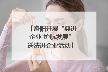 洛阳开展“典进企业 护航发展”送法进企业活动