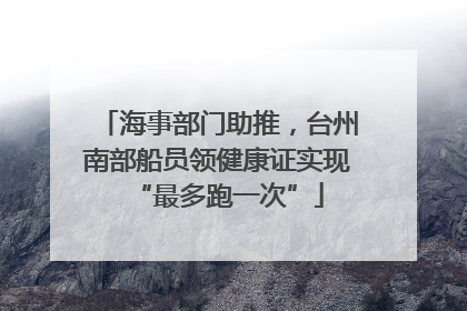 海事部门助推，台州南部船员领健康证实现“最多跑一次”