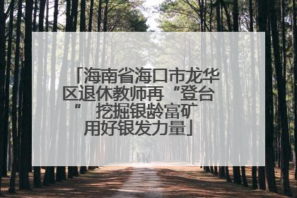 海南省海口市龙华区退休教师再“登台” 挖掘银龄富矿 用好银发力量