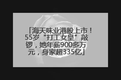海天味业港股上市！55岁“打工女皇”敲锣，她年薪900多万元，身家超335亿
