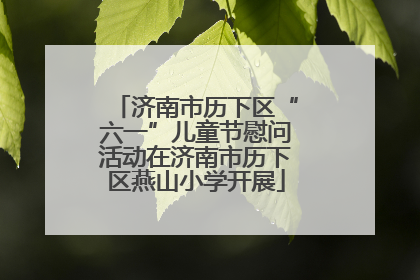 济南市历下区“六一”儿童节慰问活动在济南市历下区燕山小学开展