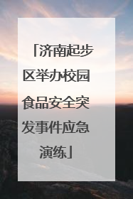 济南起步区举办校园食品安全突发事件应急演练