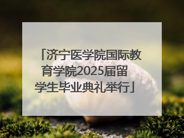 济宁医学院国际教育学院2025届留学生毕业典礼举行