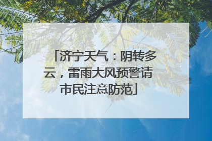 济宁天气：阴转多云，雷雨大风预警请市民注意防范