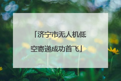 济宁市无人机低空寄递成功首飞