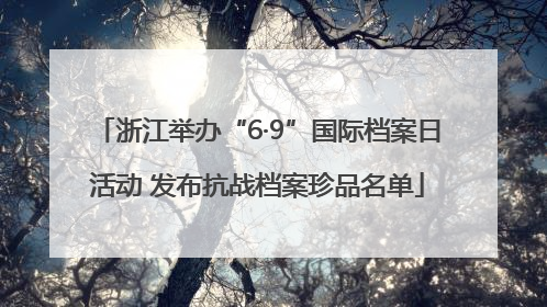 浙江举办“6·9”国际档案日活动 发布抗战档案珍品名单