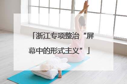 浙江专项整治“屏幕中的形式主义”