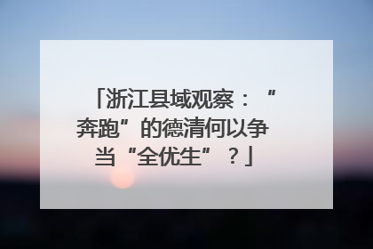 浙江县域观察：“奔跑”的德清何以争当“全优生”？