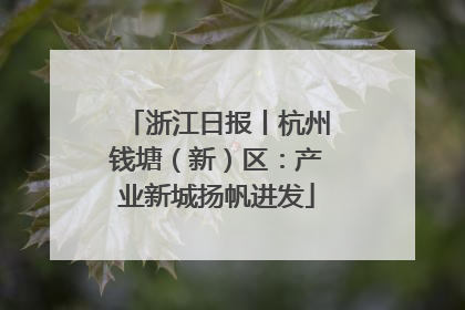 浙江日报丨杭州钱塘（新）区：产业新城扬帆进发