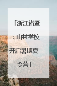 浙江诸暨：山村学校开启暑期夏令营