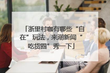 浙里村咖有哪些“自在”玩法，来潮新闻“吃货圈”秀一下