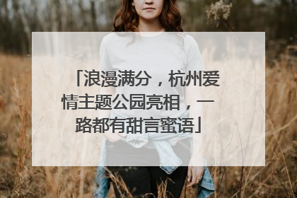 浪漫满分，杭州爱情主题公园亮相，一路都有甜言蜜语