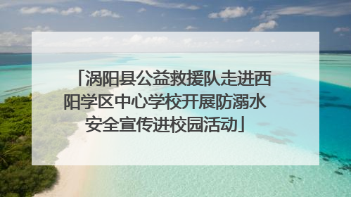 涡阳县公益救援队走进西阳学区中心学校开展防溺水安全宣传进校园活动
