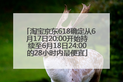 淘宝京东618确定从6月17日20:00开始持续至6月18日24:00的28小时内最便宜