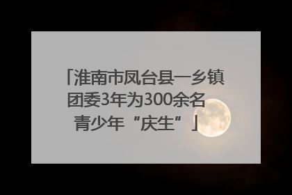 淮南市凤台县一乡镇团委3年为300余名青少年“庆生”