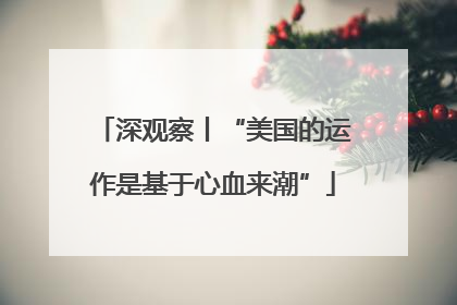 深观察丨“美国的运作是基于心血来潮”
