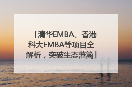 清华EMBA、香港科大EMBA等项目全解析，突破生态藩篱