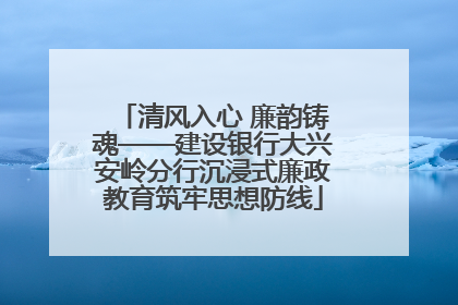 清风入心 廉韵铸魂——建设银行大兴安岭分行沉浸式廉政教育筑牢思想防线