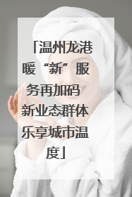 温州龙港暖“新”服务再加码 新业态群体乐享城市温度