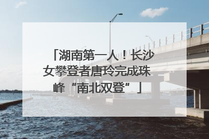 湖南第一人！长沙女攀登者唐玲完成珠峰“南北双登”