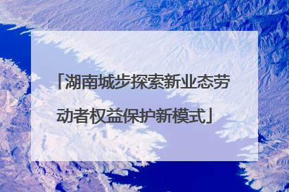 湖南城步探索新业态劳动者权益保护新模式