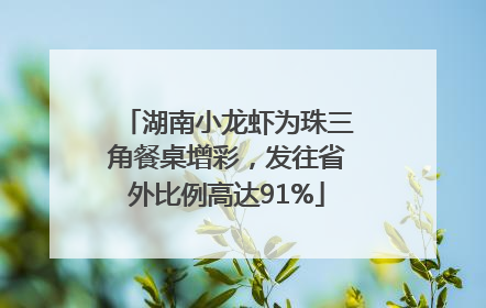 湖南小龙虾为珠三角餐桌增彩，发往省外比例高达91%