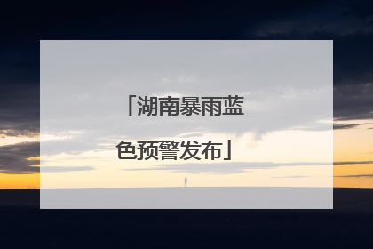 湖南暴雨蓝色预警发布