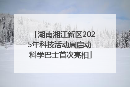 湖南湘江新区2025年科技活动周启动 科学巴士首次亮相