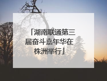 湖南联通第三届奋斗嘉年华在株洲举行