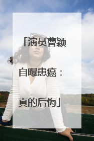 演员曹颖自曝患癌：真的后悔