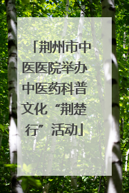 荆州市中医医院举办中医药科普文化“荆楚行”活动