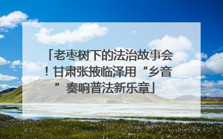 老枣树下的法治故事会！甘肃张掖临泽用“乡音”奏响普法新乐章
