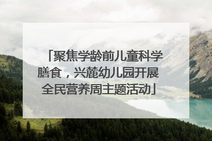 聚焦学龄前儿童科学膳食，兴麓幼儿园开展全民营养周主题活动