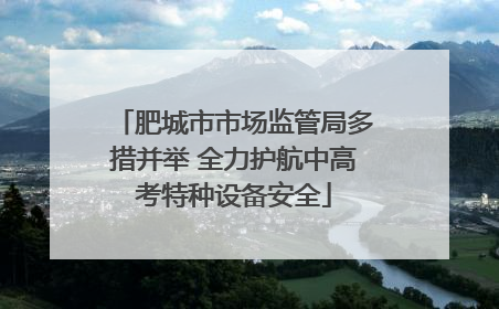 肥城市市场监管局多措并举 全力护航中高考特种设备安全