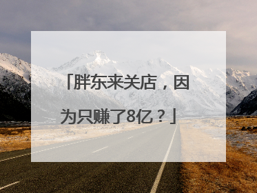 胖东来关店，因为只赚了8亿？