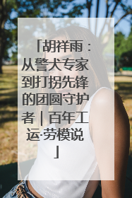 胡祥雨：从警犬专家到打拐先锋的团圆守护者｜百年工运·劳模说