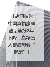 胡润报告：中国富裕家庭数量连续2年下降，高净值人群最想要“健康”